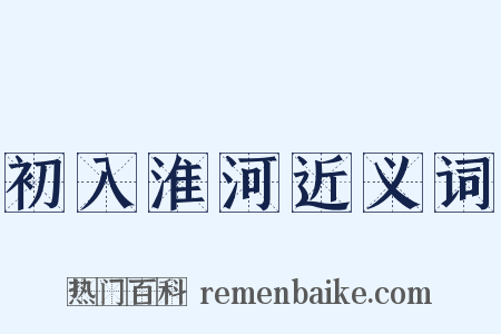 初入淮河近义词是什么意思的图片